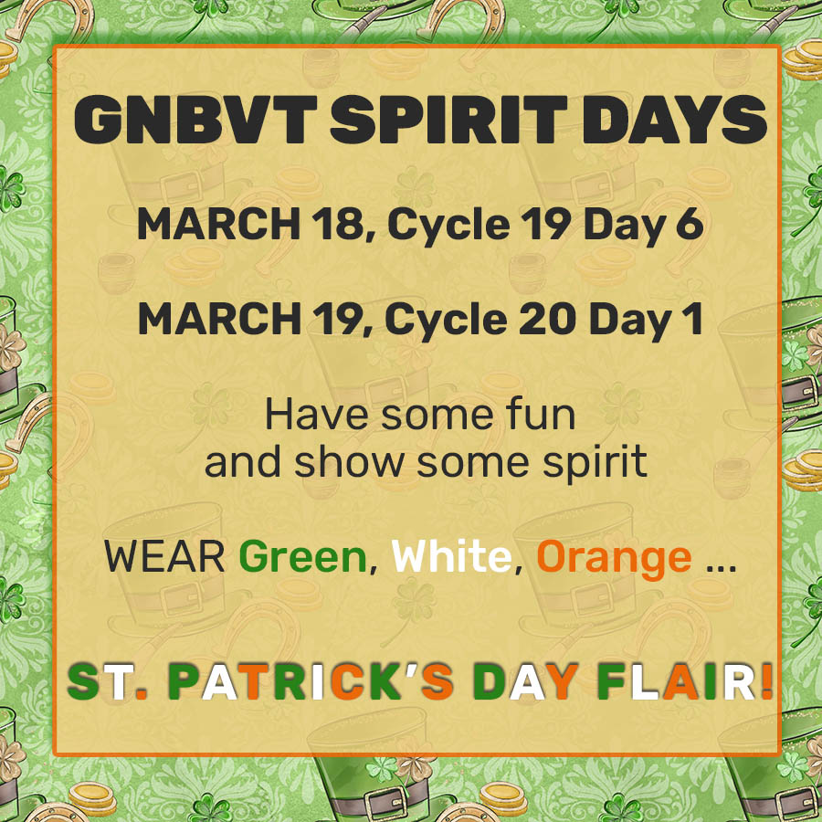 GNBVT Spirit Days March 18 Cycle 19 Day 6, March 19 Cycle 20 Day 1 Have some fun and show some spirit - Wear Green White and Orange, St Patrick's Day Flair